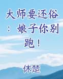 大师要还俗：娘子你别跑！