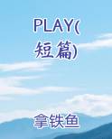 PLAY(短篇)全文阅读
