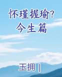 怀瑾握瑜?今生篇