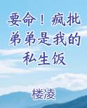 要命！疯批弟弟是我的私生饭