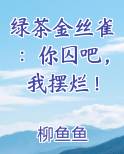 绿茶金丝雀：你囚吧，我摆烂！免费阅读笔趣阁