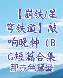 【崩铁/星穹铁道】敲响晚钟（BG短篇合集）小说影视剧