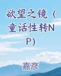 欲望之镜（童话性转NP）最新章节免费阅读